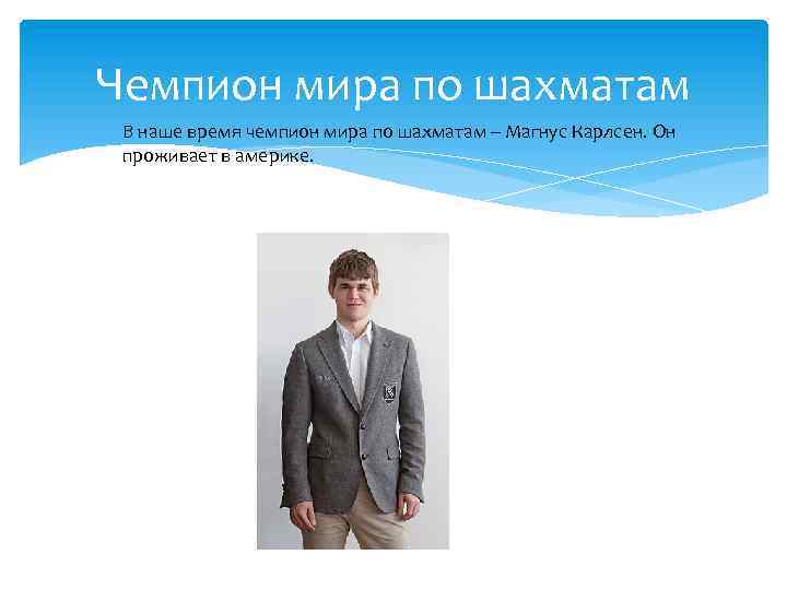 Чемпион мира по шахматам В наше время чемпион мира по шахматам – Магнус Карлсен.