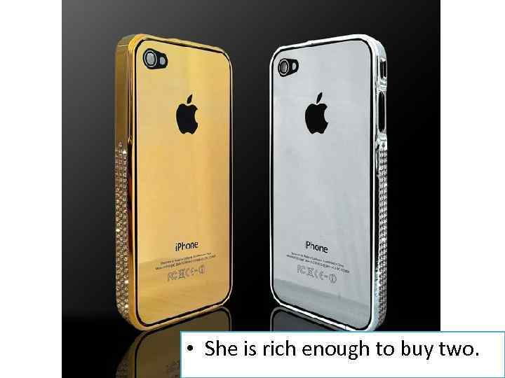  • She is rich enough to buy two. 