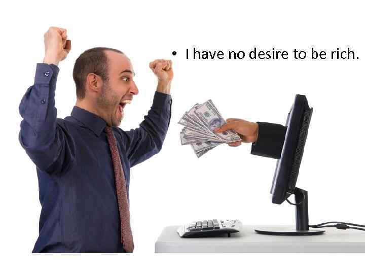  • I have no desire to be rich. 