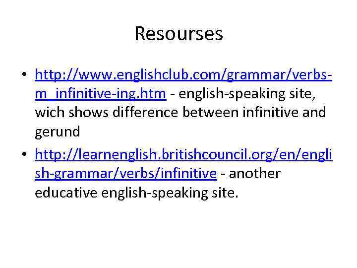 Resourses • http: //www. englishclub. com/grammar/verbsm_infinitive-ing. htm - english-speaking site, wich shows difference between