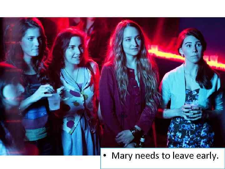  • Mary needs to leave early. 