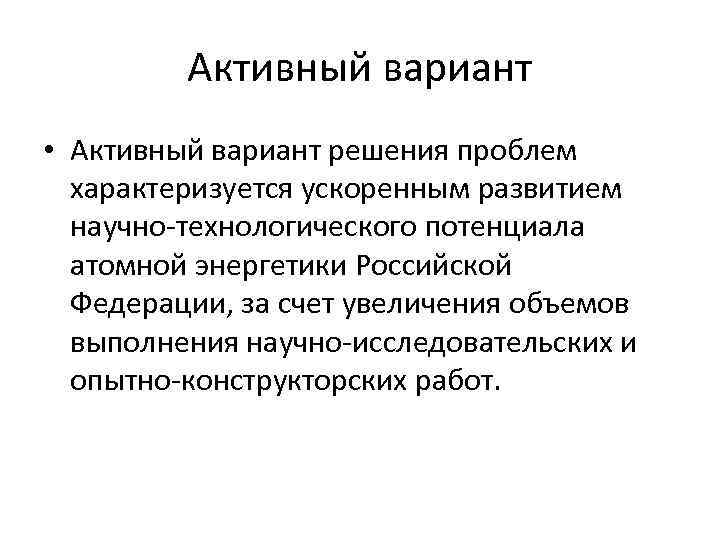 Активный вариант • Активный вариант решения проблем характеризуется ускоренным развитием научно-технологического потенциала атомной энергетики