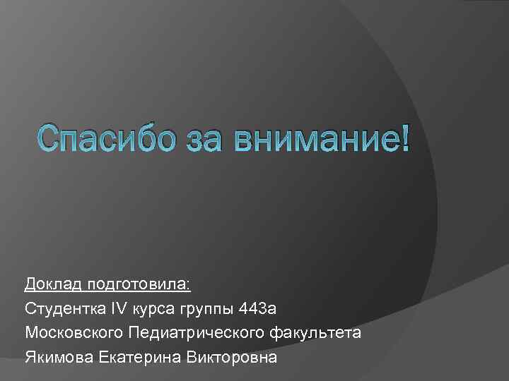 Спасибо за внимание! Доклад подготовила: Студентка IV курса группы 443 а Московского Педиатрического факультета