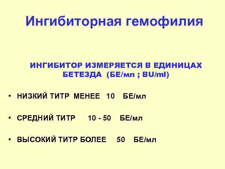 Ингибиторная гемофилия ИНГИБИТОР ИЗМЕРЯЕТСЯ В ЕДИНИЦАХ БЕТЕЗДА (БЕ/мл ; BU/ml) • НИЗКИЙ ТИТР МЕНЕЕ