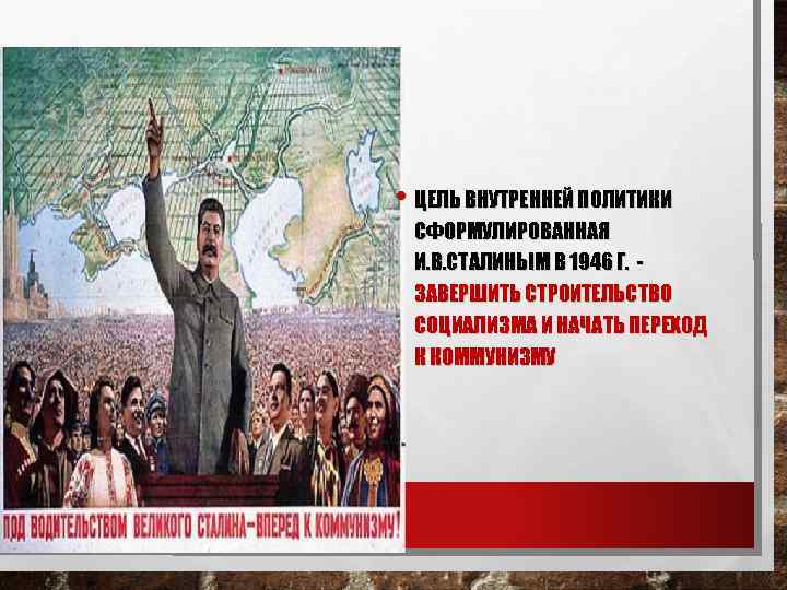  • ЦЕЛЬ ВНУТРЕННЕЙ ПОЛИТИКИ СФОРМУЛИРОВАННАЯ И. В. СТАЛИНЫМ В 1946 Г. ЗАВЕРШИТЬ СТРОИТЕЛЬСТВО