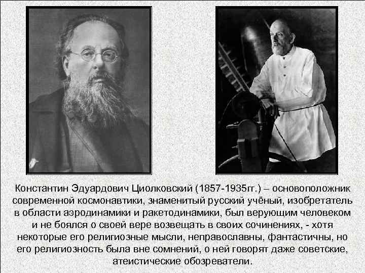 Константин Эдуардович Циолковский (1857 -1935 гг. ) – основоположник современной космонавтики, знаменитый русский учёный,