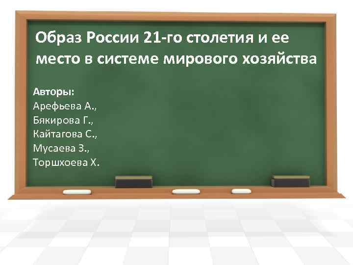 Образ России 21 -го столетия и ее место в системе мирового хозяйства Авторы: Арефьева