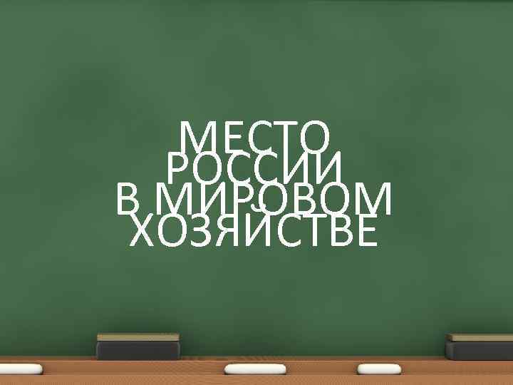 МЕСТО РОССИИ В МИРОВОМ ХОЗЯЙСТВЕ 