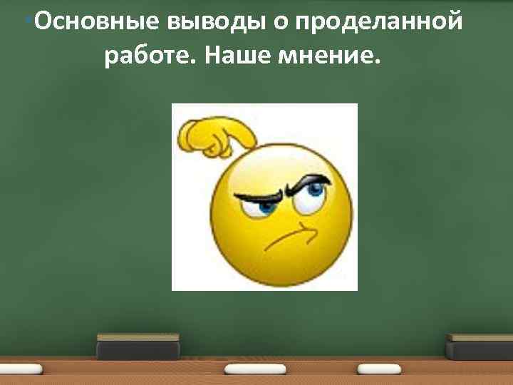  • Основные выводы о проделанной работе. Наше мнение. 