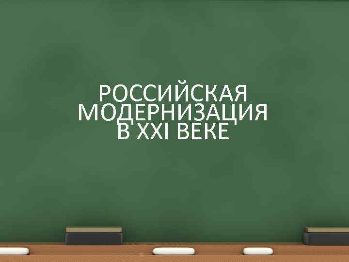 РОССИЙСКАЯ МОДЕРНИЗАЦИЯ В XXI ВЕКЕ 