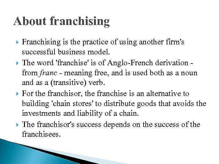 About franchising Franchising is the practice of using another firm's successful business model. The