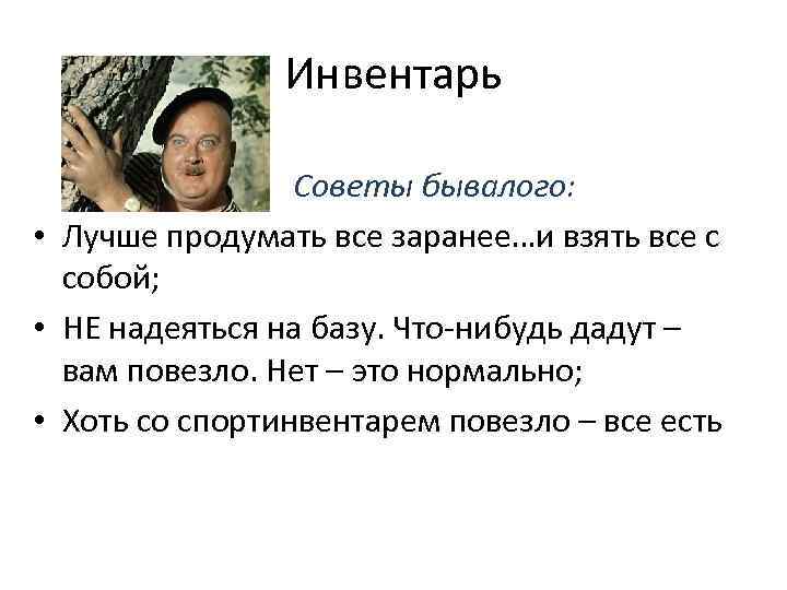 Инвентарь Советы бывалого: • Лучше продумать все заранее…и взять все с собой; • НЕ