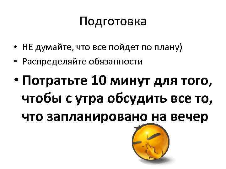 Подготовка • НЕ думайте, что все пойдет по плану) • Распределяйте обязанности • Потратьте