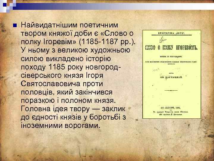 n Найвидатнішим поетичним твором княжої доби є «Слово о полку Ігоревім» (1185 -1187 pp.