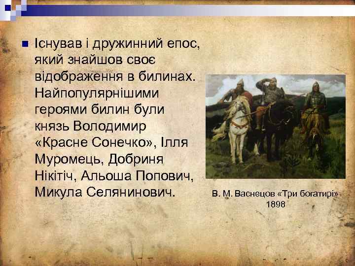 n Існував і дружинний епос, який знайшов своє відображення в билинах. Найпопулярнішими героями билин