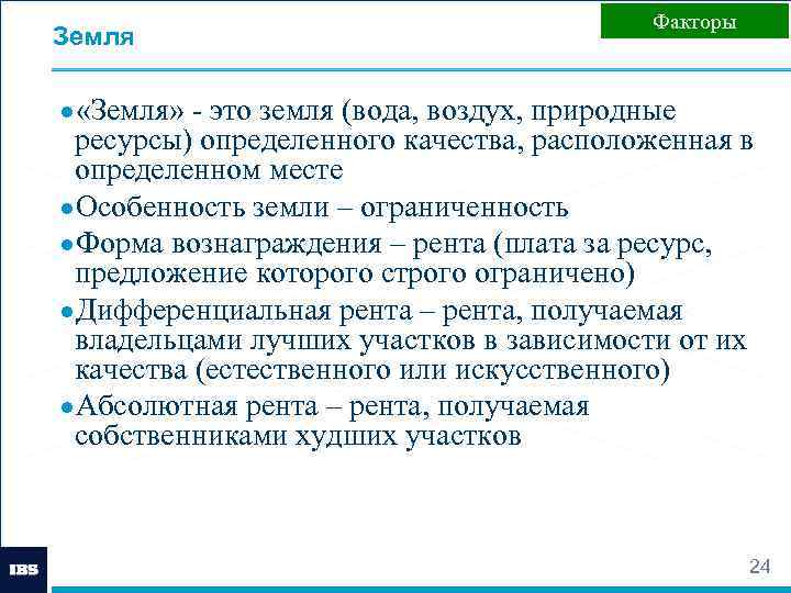 Земля Факторы ● «Земля» - это земля (вода, воздух, природные ресурсы) определенного качества, расположенная