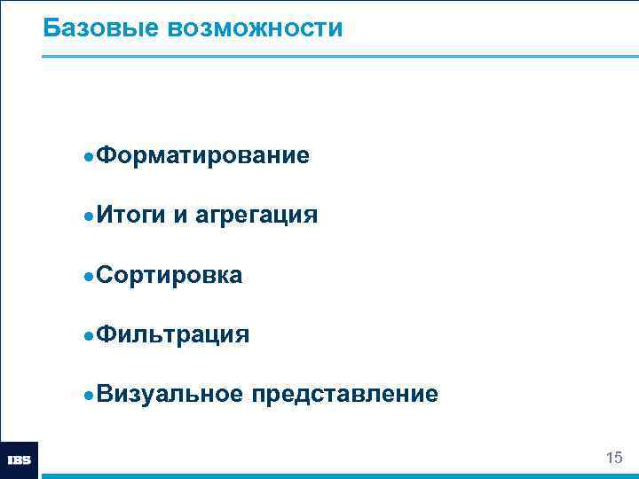 Базовые возможности ●Форматирование ●Итоги и агрегация ●Сортировка ●Фильтрация ●Визуальное представление 15 