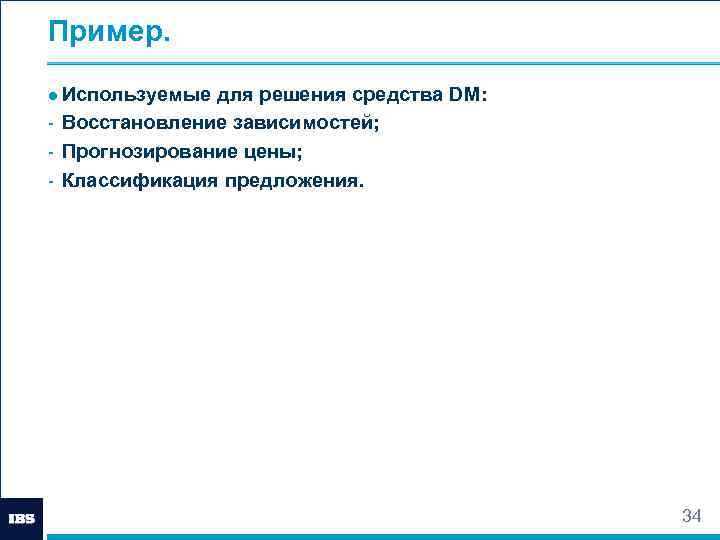 Пример. ● Используемые для решения средства DM: - Восстановление зависимостей; - Прогнозирование цены; -