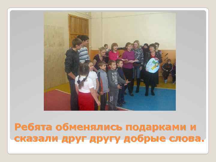 Ребята обменялись подарками и сказали другу добрые слова. 