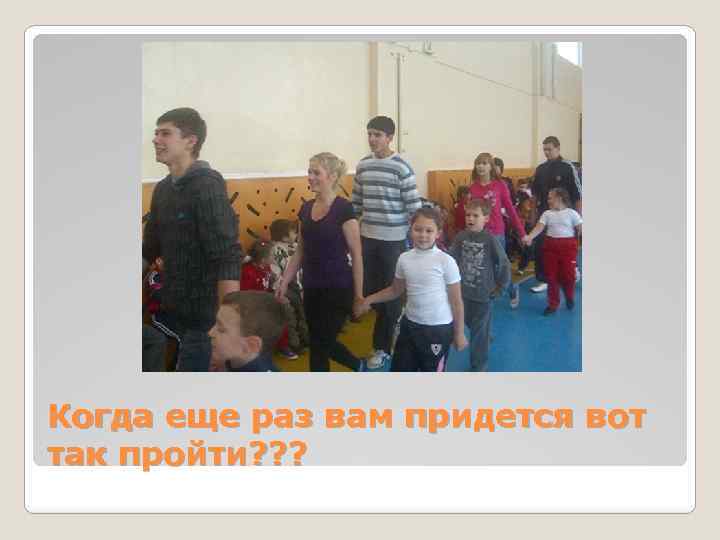 Когда еще раз вам придется вот так пройти? ? ? 