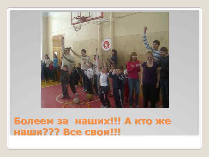 Болеем за наших!!! А кто же наши? ? ? Все свои!!! 