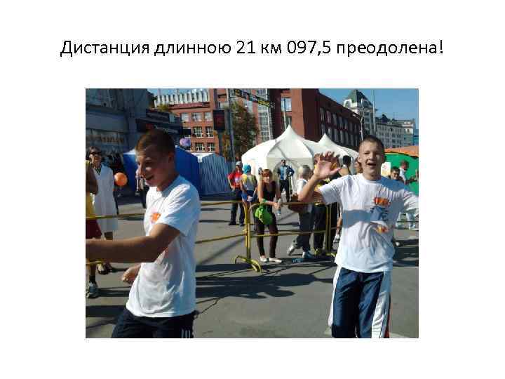 Дистанция длинною 21 км 097, 5 преодолена! 