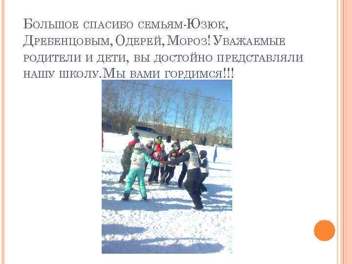 БОЛЬШОЕ СПАСИБО СЕМЬЯМ-ЮЗЮК, ДРЕБЕНЦОВЫМ, ОДЕРЕЙ, МОРОЗ! УВАЖАЕМЫЕ РОДИТЕЛИ И ДЕТИ, ВЫ ДОСТОЙНО ПРЕДСТАВЛЯЛИ НАШУ