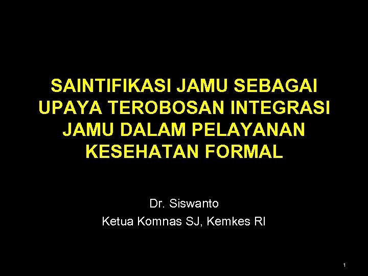 SAINTIFIKASI JAMU SEBAGAI UPAYA TEROBOSAN INTEGRASI JAMU DALAM PELAYANAN KESEHATAN FORMAL Dr. Siswanto Ketua