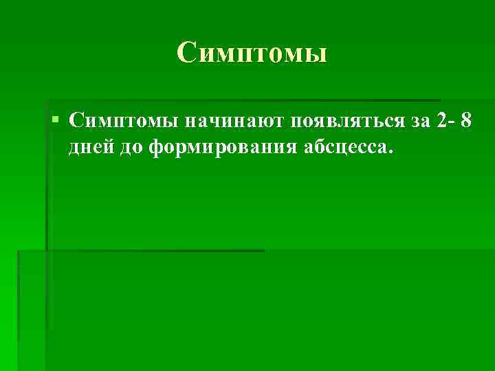 Симптомы § Симптомы начинают появляться за 2 - 8 дней до формирования абсцесса. 