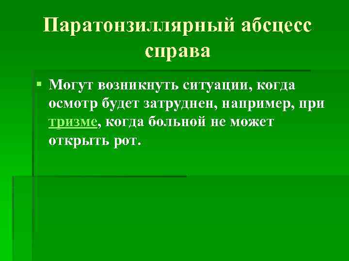 Паратонзиллярный абсцесс справа § Могут возникнуть ситуации, когда осмотр будет затруднен, например, при тризме,