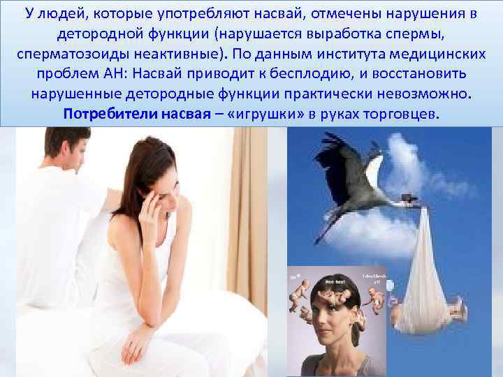У людей, которые употребляют насвай, отмечены нарушения в детородной функции (нарушается выработка спермы, сперматозоиды