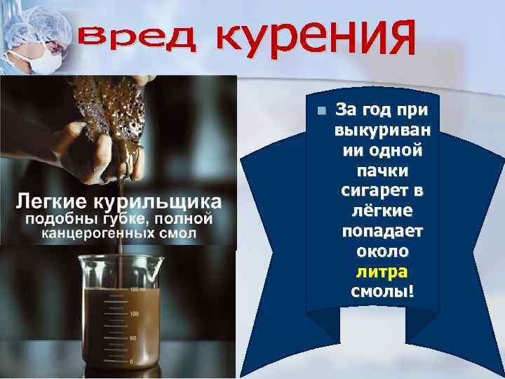 n За год при выкуриван ии одной пачки сигарет в лёгкие попадает около литра
