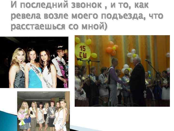 И последний звонок , и то, как ревела возле моего подъезда, что расстаешься со