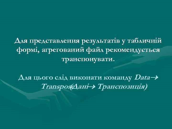 Для представлення результатів у табличній формі, агрегований файл рекомендується транспонувати. Для цього слід виконати