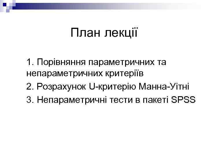 План лекції 1. Порівняння параметричних та непараметричних критеріїв 2. Розрахунок U-критерію Манна-Уітні 3. Непараметричні