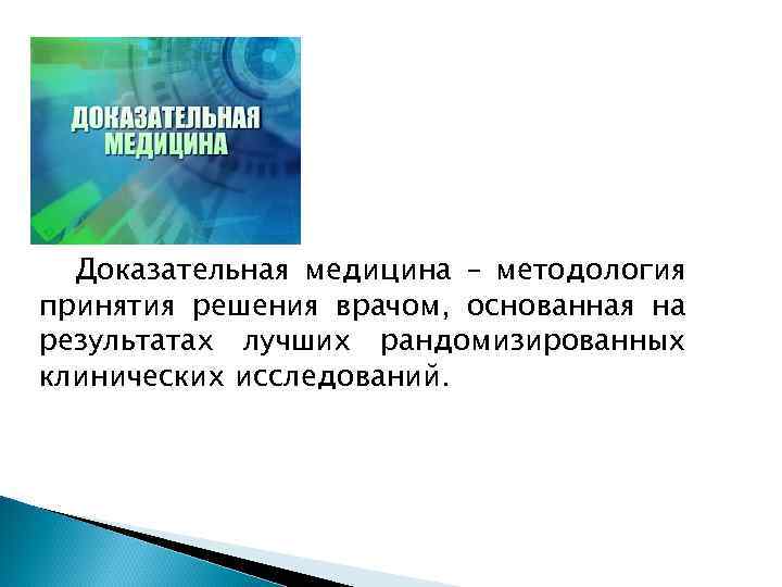 Доказательная медицина – методология принятия решения врачом, основанная на результатах лучших рандомизированных клинических исследований.