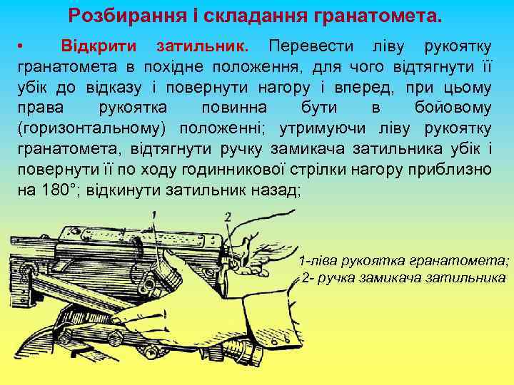 Розбирання і складання гранатомета. Відкрити затильник. Перевести ліву рукоятку гранатомета в похідне положення, для