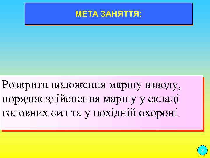 МЕТА ЗАНЯТТЯ: Розкрити положення маршу взводу, порядок здійснення маршу у складі головних сил та