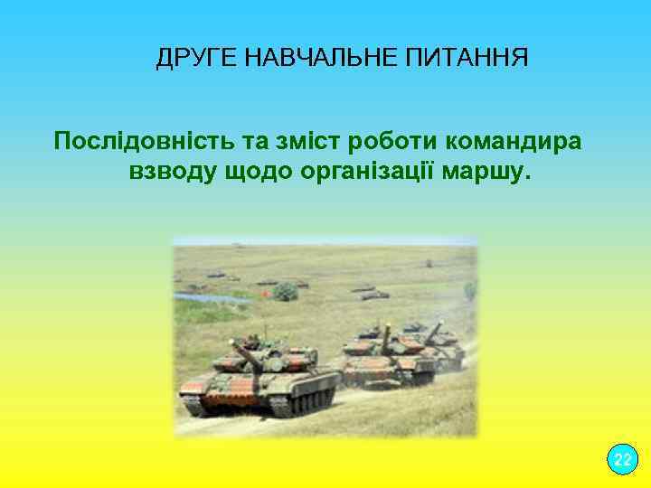 ДРУГЕ НАВЧАЛЬНЕ ПИТАННЯ Послідовність та зміст роботи командира взводу щодо організації маршу. 22 
