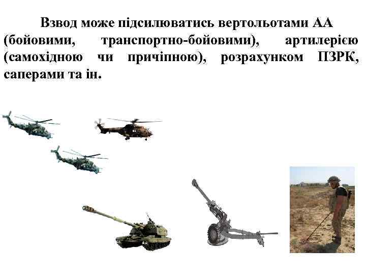 Взвод може підсилюватись вертольотами АА (бойовими, транспортно-бойовими), артилерією (самохідною чи причіпною), розрахунком ПЗРК, саперами