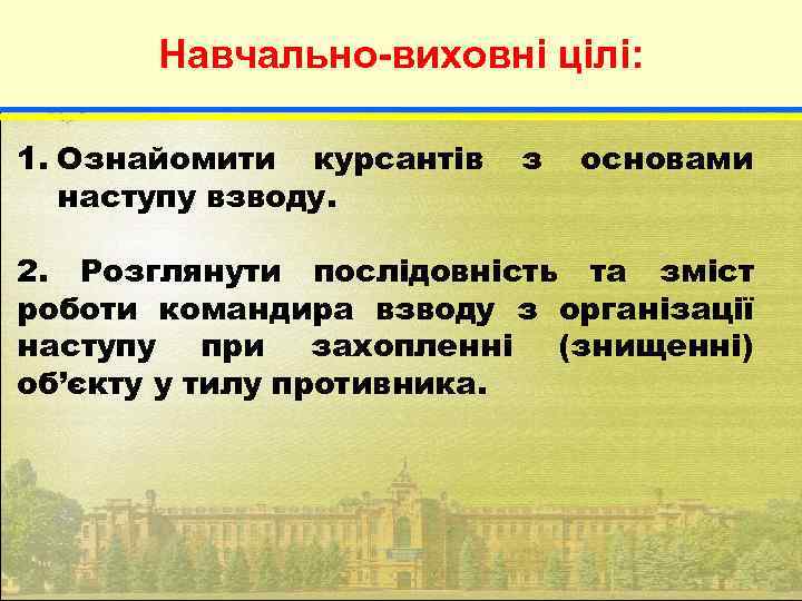 Навчально-виховні цілі: 1. Ознайомити курсантів наступу взводу. з основами 2. Розглянути послідовність та зміст