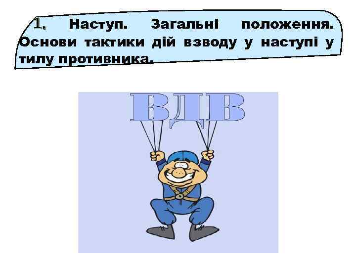 1. Наступ. Загальні положення. Основи тактики дій взводу у наступі у тилу противника. 