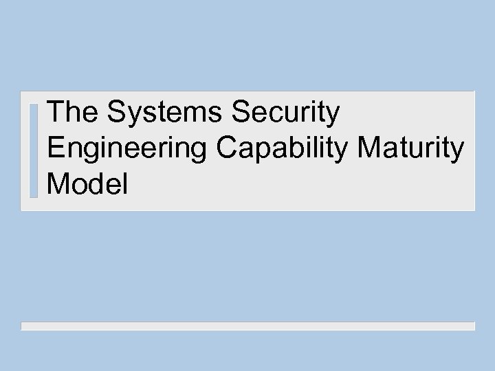 The Systems Security Engineering Capability Maturity Model 