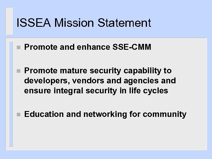 ISSEA Mission Statement n Promote and enhance SSE-CMM n Promote mature security capability to