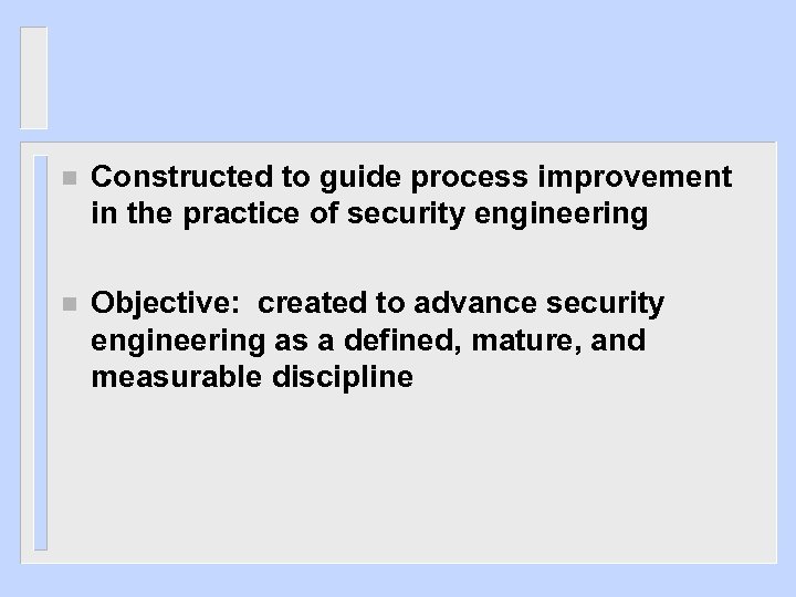 n Constructed to guide process improvement in the practice of security engineering n Objective: