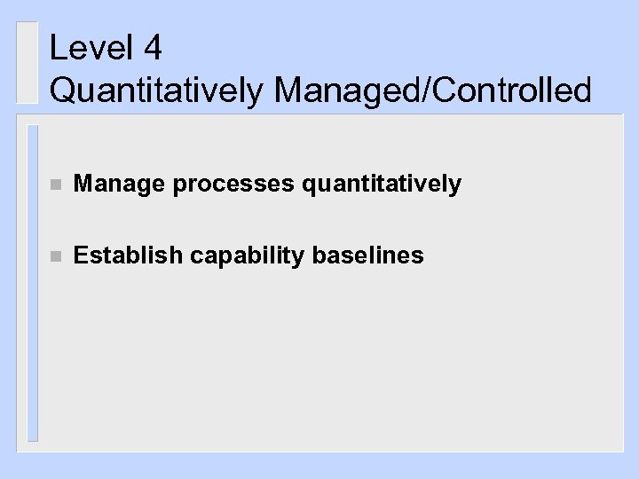 Level 4 Quantitatively Managed/Controlled n Manage processes quantitatively n Establish capability baselines 