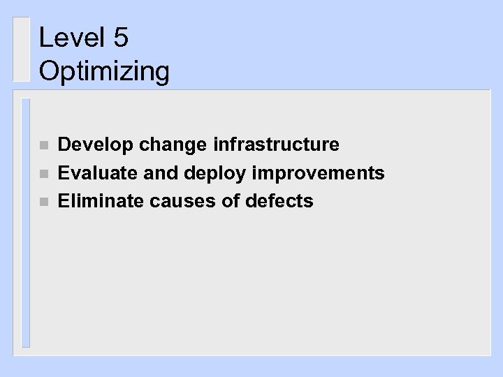 Level 5 Optimizing n n n Develop change infrastructure Evaluate and deploy improvements Eliminate