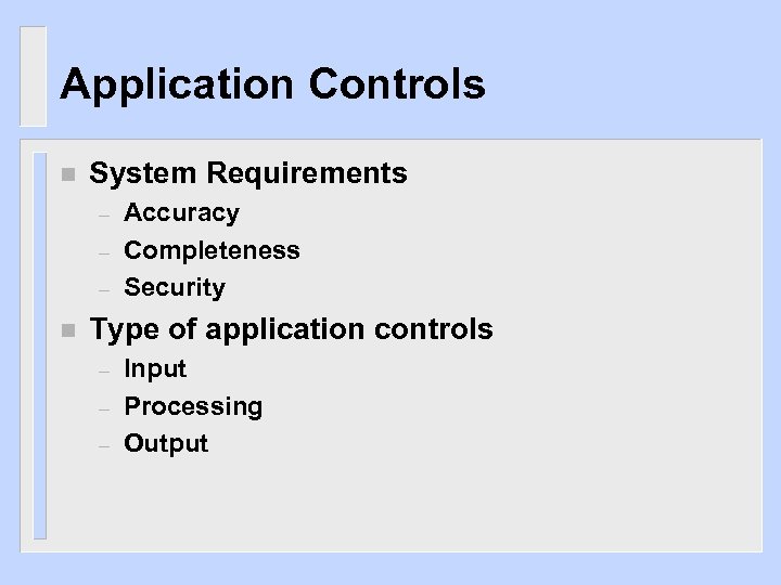 Application Controls n System Requirements – – – n Accuracy Completeness Security Type of