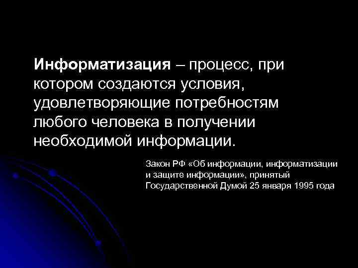 Информатизация – процесс, при котором создаются условия, удовлетворяющие потребностям любого человека в получении необходимой