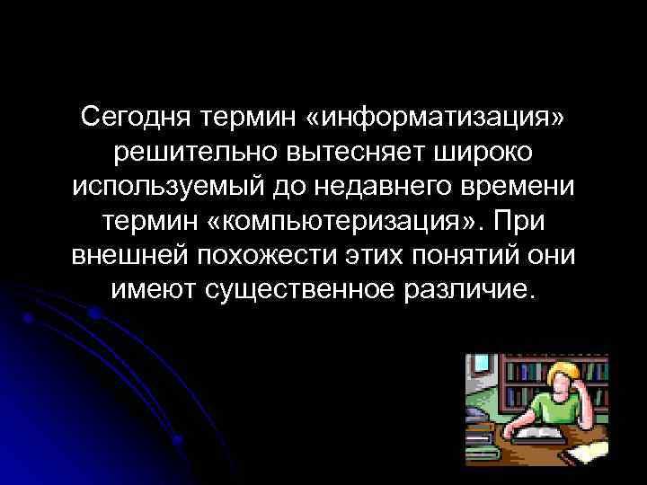 Сегодня термин «информатизация» решительно вытесняет широко используемый до недавнего времени термин «компьютеризация» . При